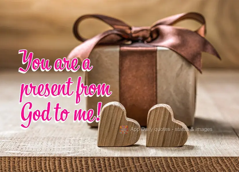 You are a present from God to me!