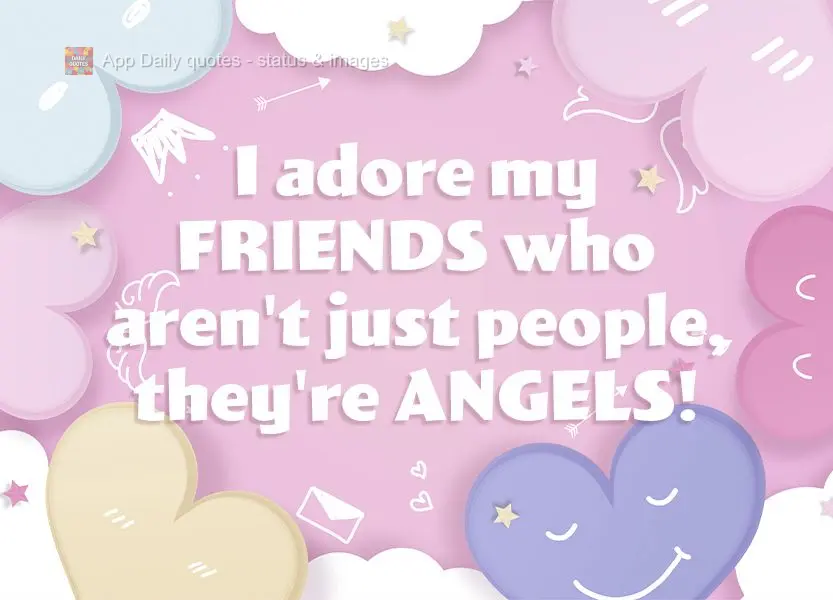 I adore my friends who are more than people, they're angels!