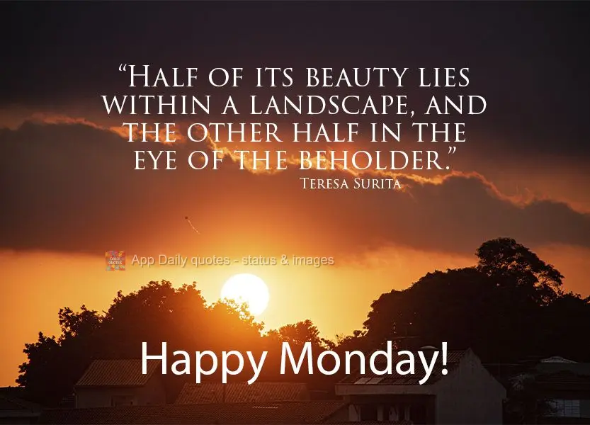 “Metade da beleza está na paisagem e a outra metade está nos olhos de quem vê.”  Feliz Segunda-feira! Teresa Surita