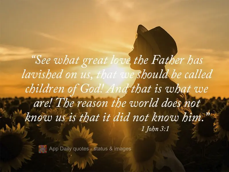 "See what great love the Father has lavished on us, that we should be called children of God! And that is what we are! The reason the world does not know...