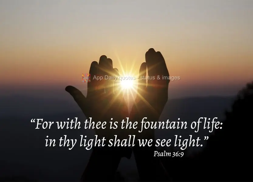 "For with thee is the fountain of life: in thy light shall we see light." Psalm 36:9