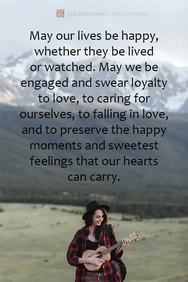 Feliz seja a nossa vida, seja ela vivida ou assistida, que seja comprometida e jure fidelidade a se amar, se cuidar, se apaixonar, e preservar as alegria...