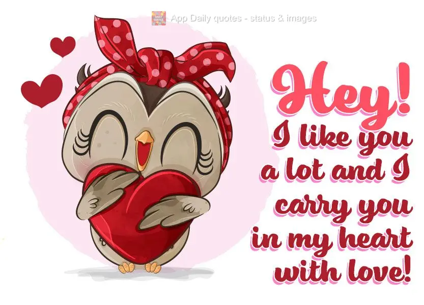 Hey! I like you a lot, and I keep you in my heart with love!