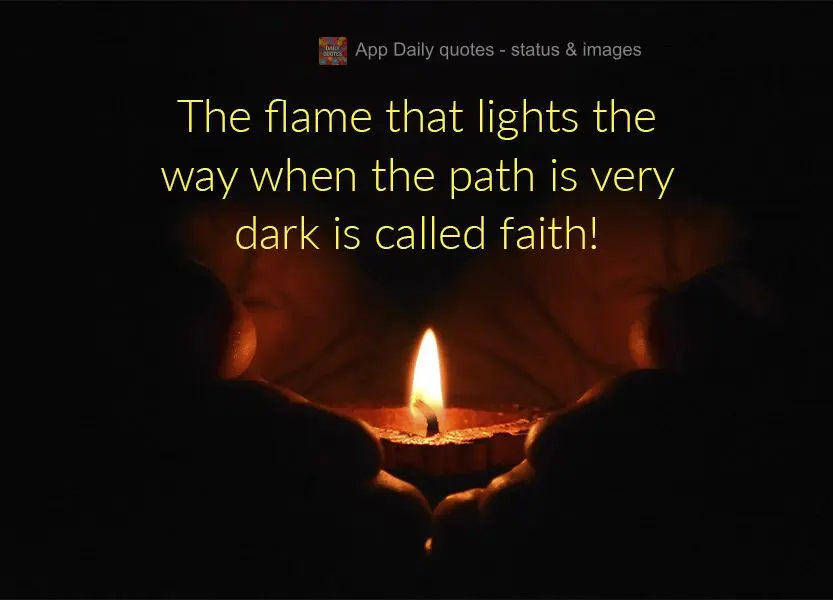 A chama que se acende quando o caminho está muito escuro, se chama fé!