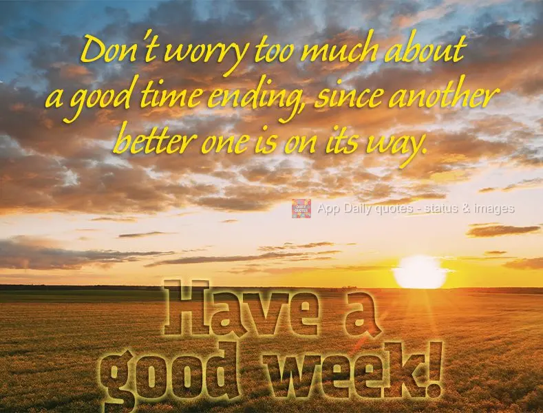 Don't worry too much about a good time ending, since a better one is on its way. Have a good week!