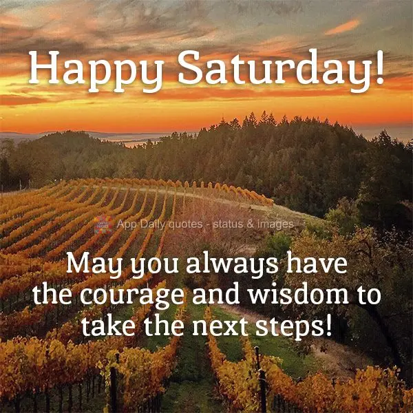 May you always have the courage and wisdom to take the next steps! Happy Saturday!