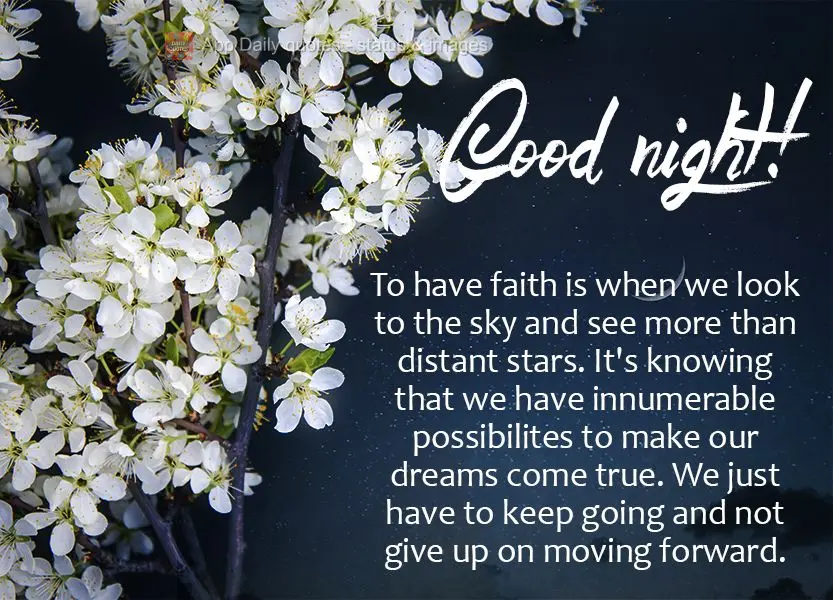 To have faith is when we look to the sky and see more than distant stars. It's knowing that we have innumerable possibilites to make our dreams come true...