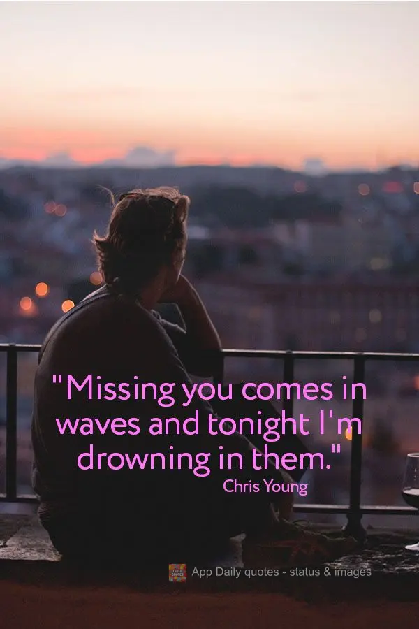 "Sentir sua falta vem em ondas e esta noite eu estou me afogando." Chris Young