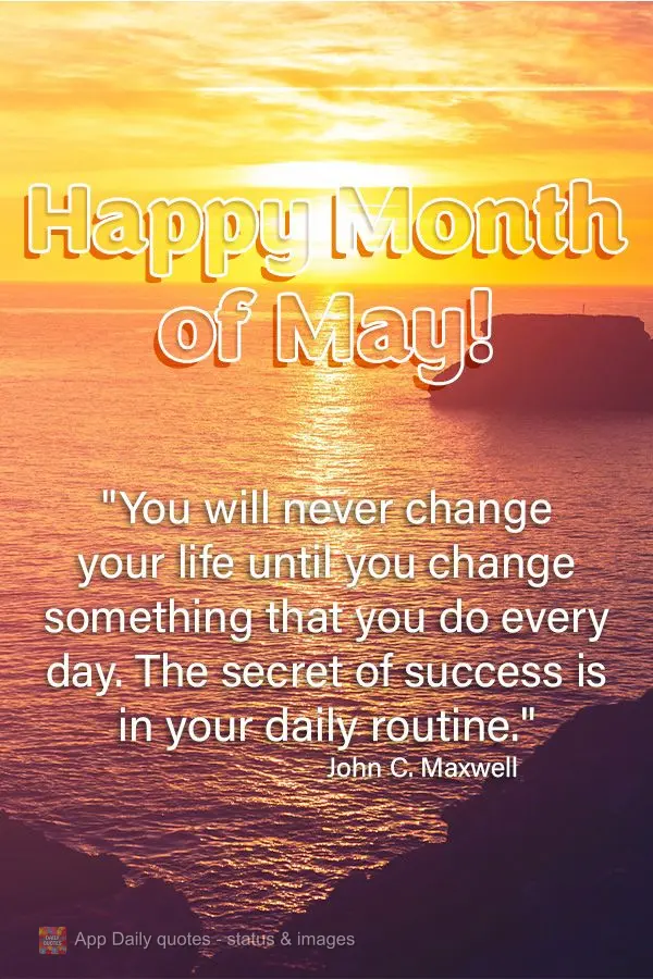 "You will never change your life until you change something that you do every day. The secret of success is in your daily routine." Happy Month of May! J...
