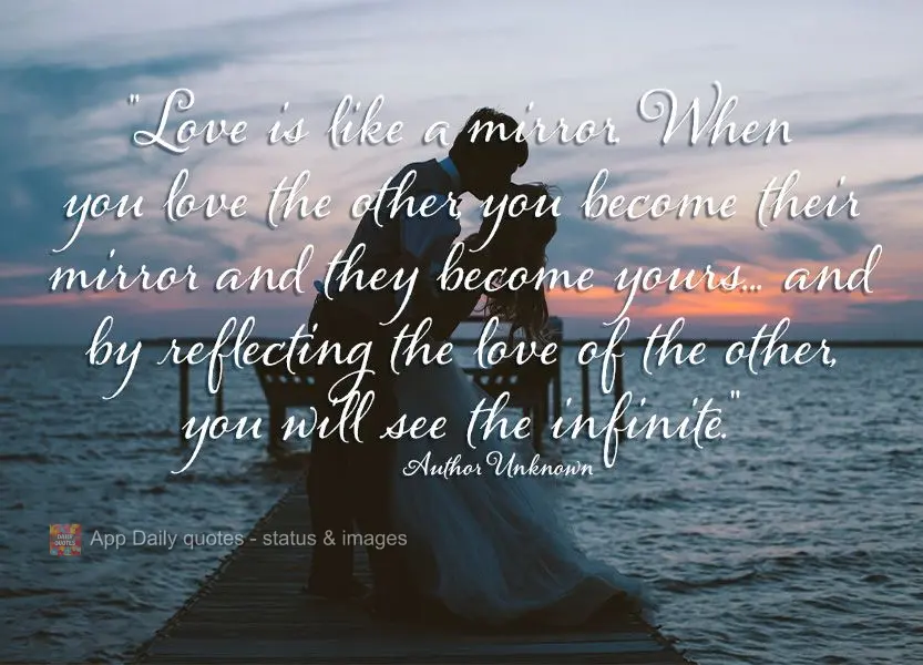 "O amor é como um espelho. Quando você ama o outro, você se torna o espelho dele e ele se torna o seu... e refletindo o amor um do outro, você vê o ...