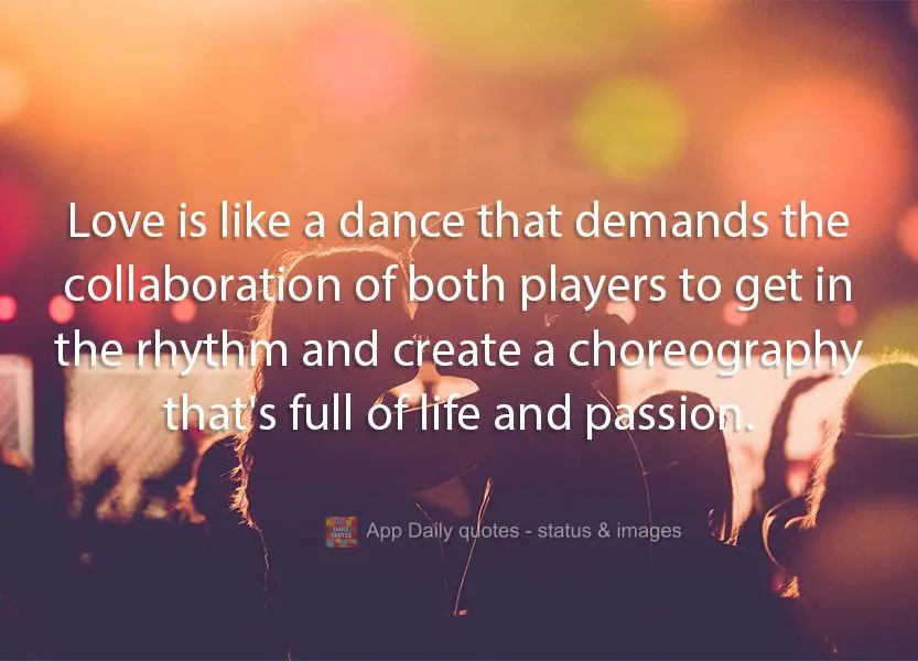 Love is like a dance that demands the collaboration of both players to get in the rhythm and create a choreography that's full of life and passion.