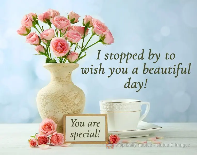 I stopped by to wish you a beautiful day! You are special!