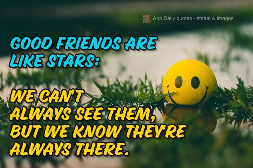 Good friends are like stars: we can't always see them, but we know they're always there.