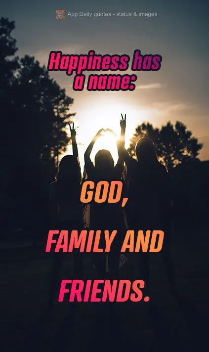 Felicidade tem nome sim: Deus, família e amigos.