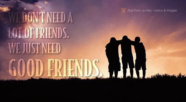We don't need a lot of friends. We just need good friends.