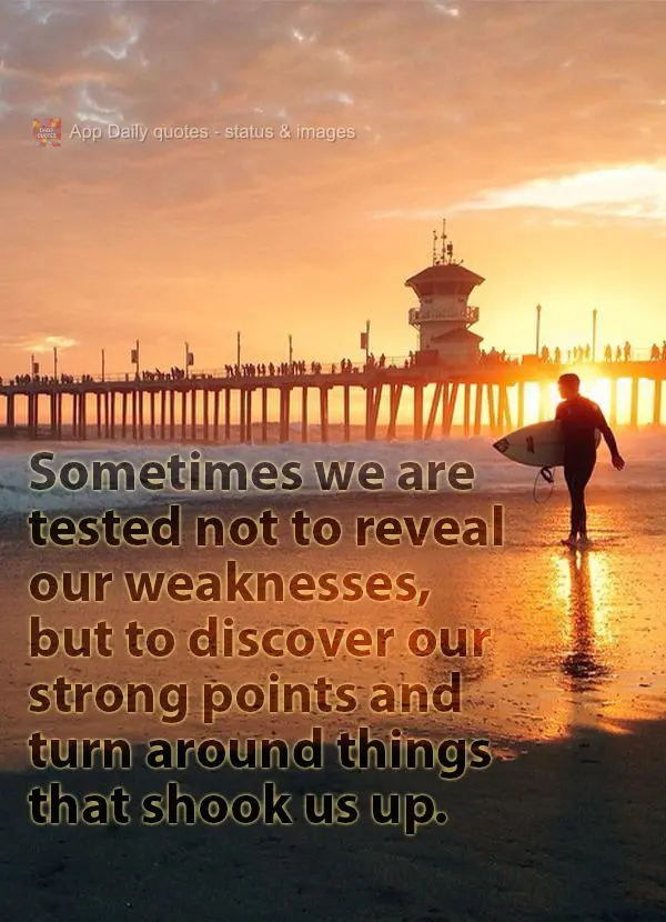 Sometimes we are tested not to reveal our weaknesses, but to discover our strengths and turn around things that rattled us.