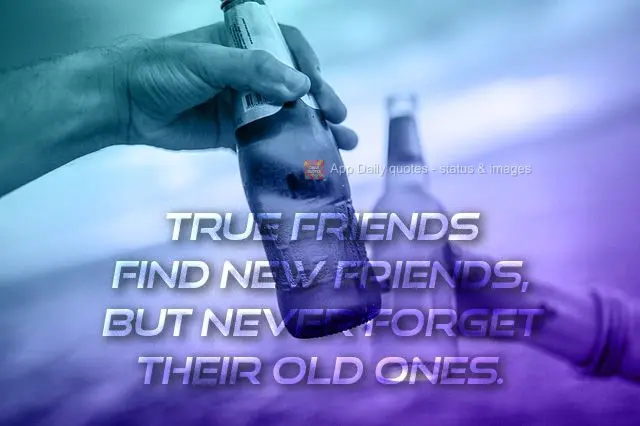Amigos de verdade arranjam amigos novos, mas jamais esquecem os antigos.
