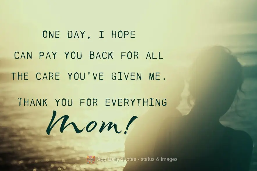 One day, I hope I can pay you back for all the care you've given me. Thank you for everything Mom!