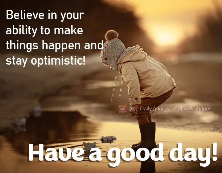 Believe in your ability to make things happen and stay optimistic! Good morning!