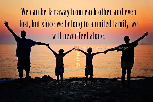 Podemos estar longe e até perdidos, mas se pertencermos a uma família unida jamais nos sentiremos sós.
