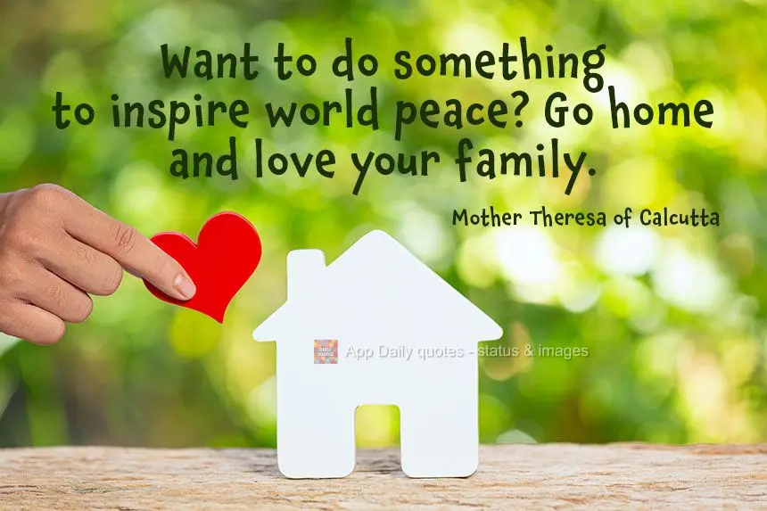Quer fazer algo para promover a paz mundial? Vá para casa e ame sua família. 
 Madre Tereza de Calcutá