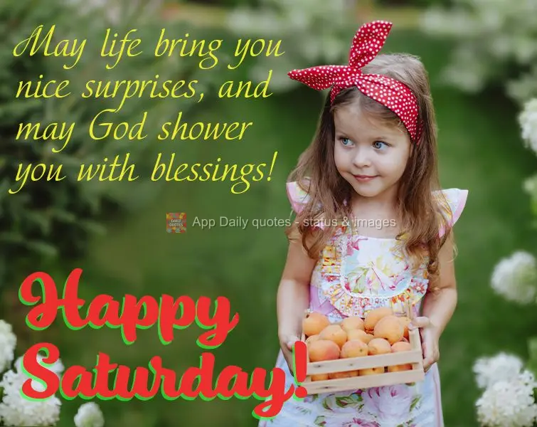 Que a vida lhe traga boas surpresas e que Deus te encha de bênçãos! Feliz Sábado!