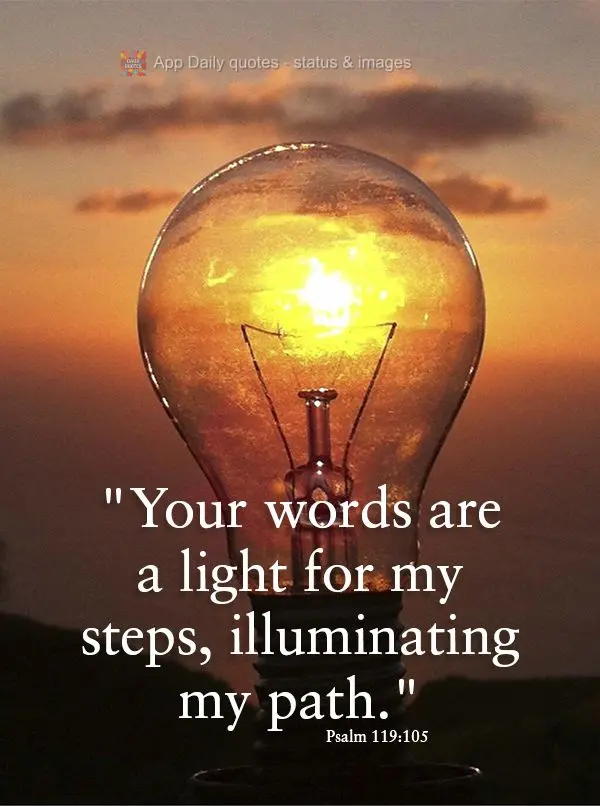 "Your words are a light for my steps, illuminating my path." Psalm 119:105