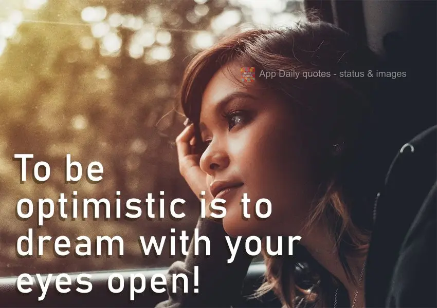 To be optimistic is to dream with your eyes open!