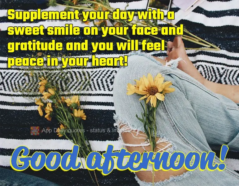 Supplement your day with a sweet smile on your face and gratitude and you will feel peace in your heart!  Good afternoon!