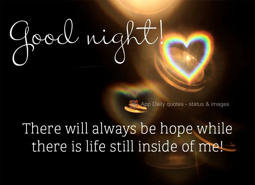 There will always be hope while there is life still inside of me! Good night
