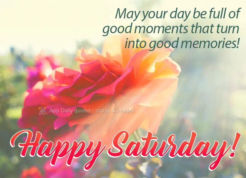 Que seu dia seja repleto de momentos bons para que virem boas recordações! Feliz Sábado!