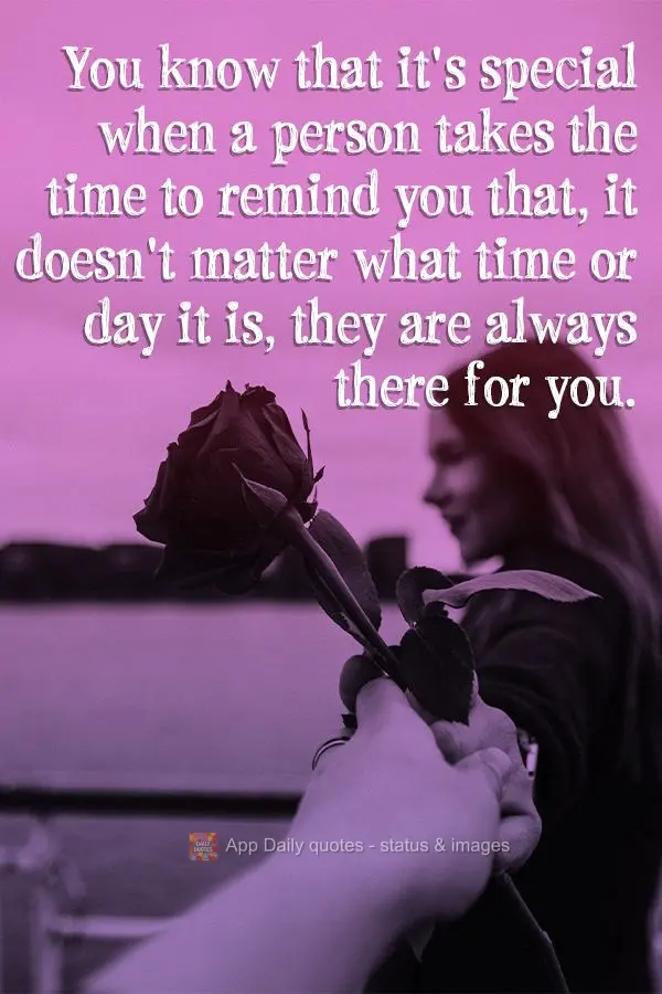 You know that it's special when a person takes the time to remind you that, it doesn't matter what time or day it is, they are always there for you.