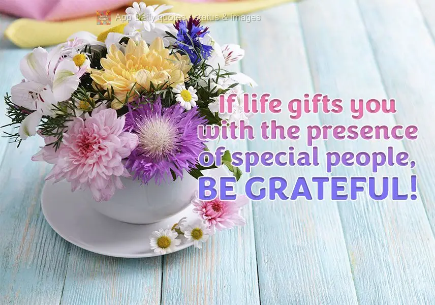 If life gifts you with the presence of special people, be grateful!
