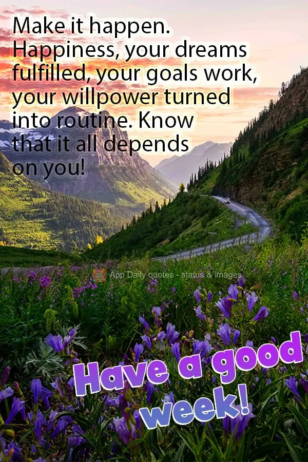 Make things happen. Your happiness, your dreams come true, your goals achieved, your willpower turned into routine. Know that it all depends on you! Have...
