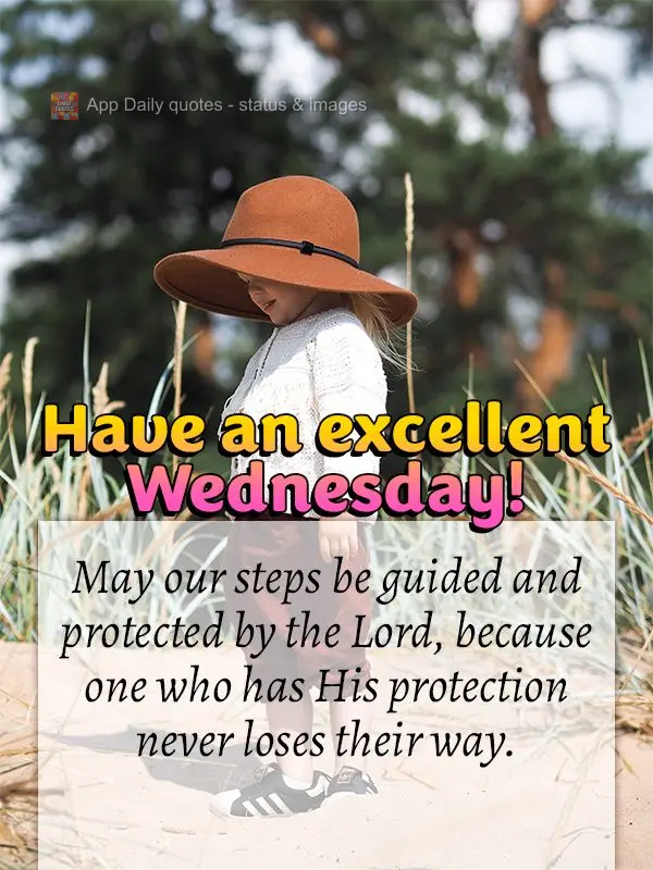 May our steps be guided and protected by the Lord, because one who has His protection never loses their way. Have an excellent Wednesday!