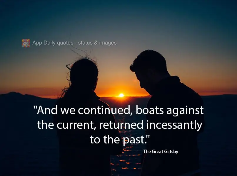 "And we continued, boats against the current, returned incessantly to the past." The Great Gatsby