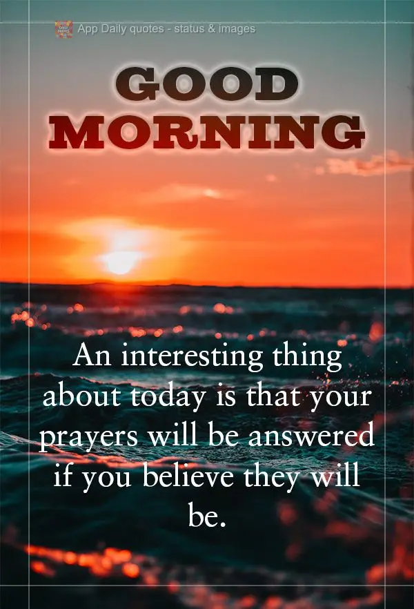 Uma coisa interessante sobre o dia de hoje é que as suas preces serão atendidas se você acreditar. Bom dia! 