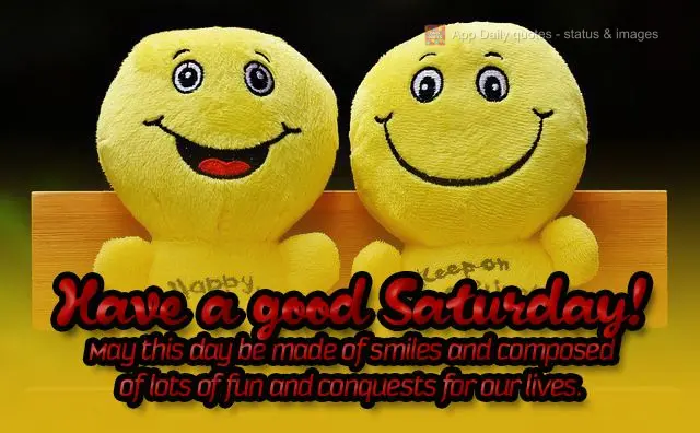Have a good Saturday! May this day be made of smiles and composed of lots of fun and conquests for our lives.