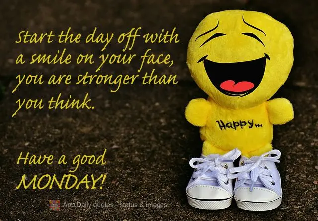 Start the day off with a smile on your face. You are stronger than you think. Have a good Monday!
