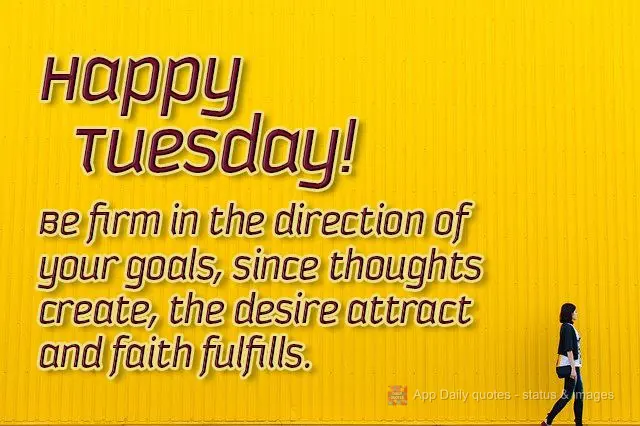 Vá firme na direção das suas metas, pois o pensamento cria, o desejo atrai e a fé realiza.  Feliz terça-feira! 