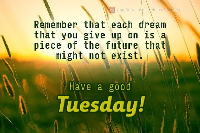 Lembre-se de que cada sonho que você deixa para trás, é um pedaço do seu futuro que deixa de existir.  Tenha uma boa terça-feira!