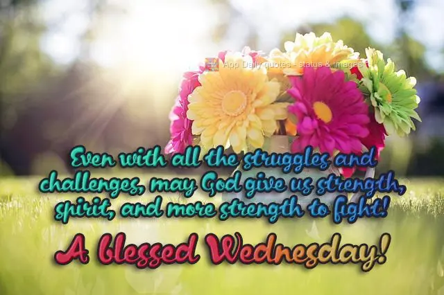 Mesmo com tantas lutas e dificuldades, que Deus nos dê força, ânimo e mais força para lutar!  Abençoada Quarta-feira!