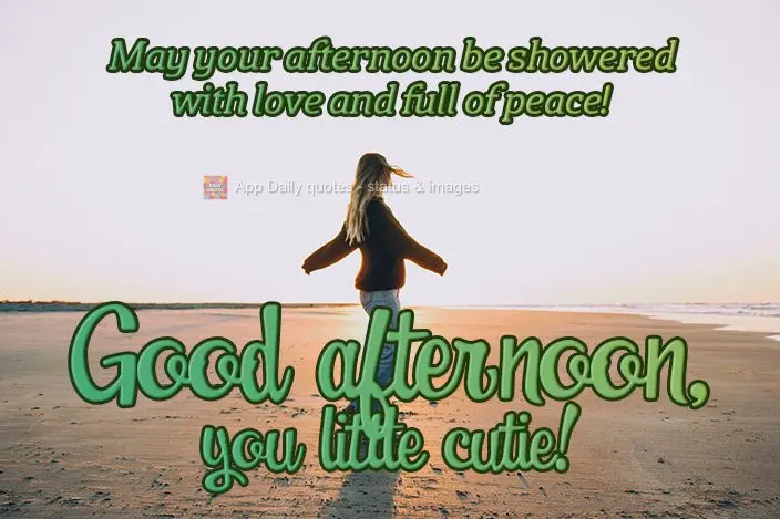 May your afternoon be showered with love and full of peace! Good afternoon, you little cutie!