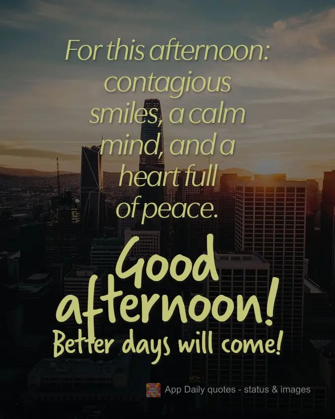 Para esta tarde: sorrisos contagiantes, uma mente tranquila e um coração cheio de paz. 
 Boa tarde! Dias melhores virão! 