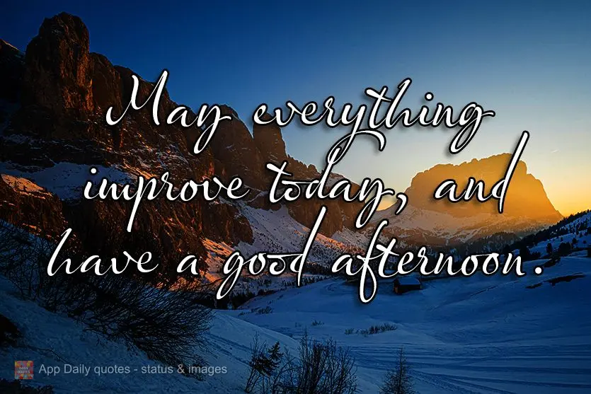 May everything improve today, good afternoon.