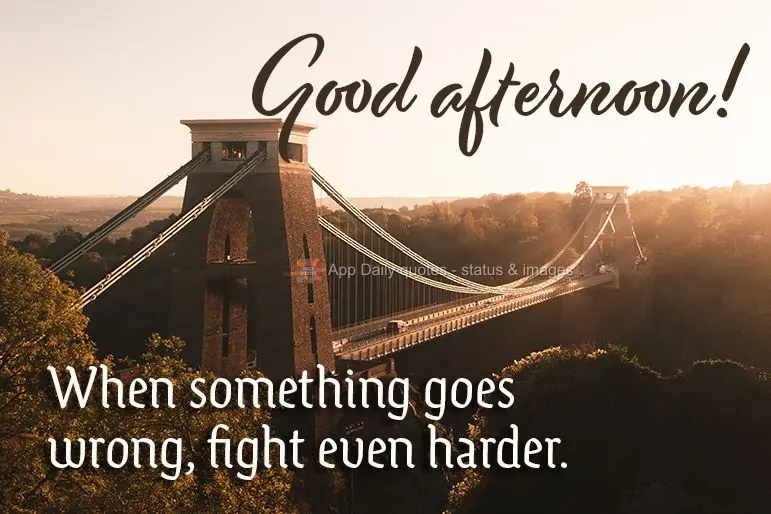 When something goes wrong, fight even harder. Good afternoon!