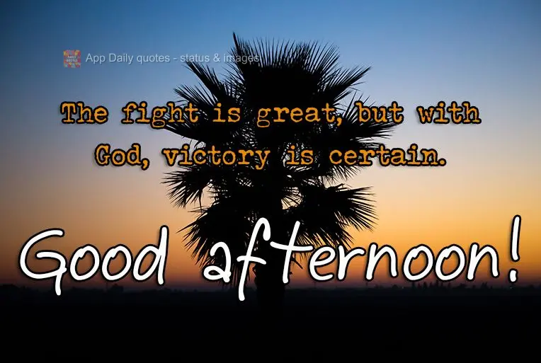 A luta é grande, mas com Deus a vitória é certa. 
 Boa tarde! 
