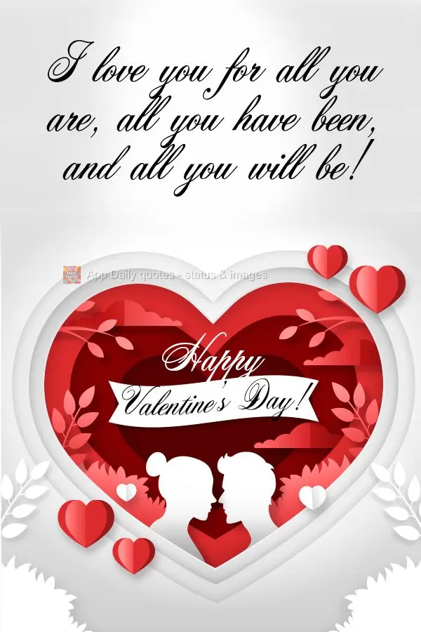 Eu te amo por tudo o que você é, tudo o que você foi e tudo o que você será! Feliz dia dos Namorados! 