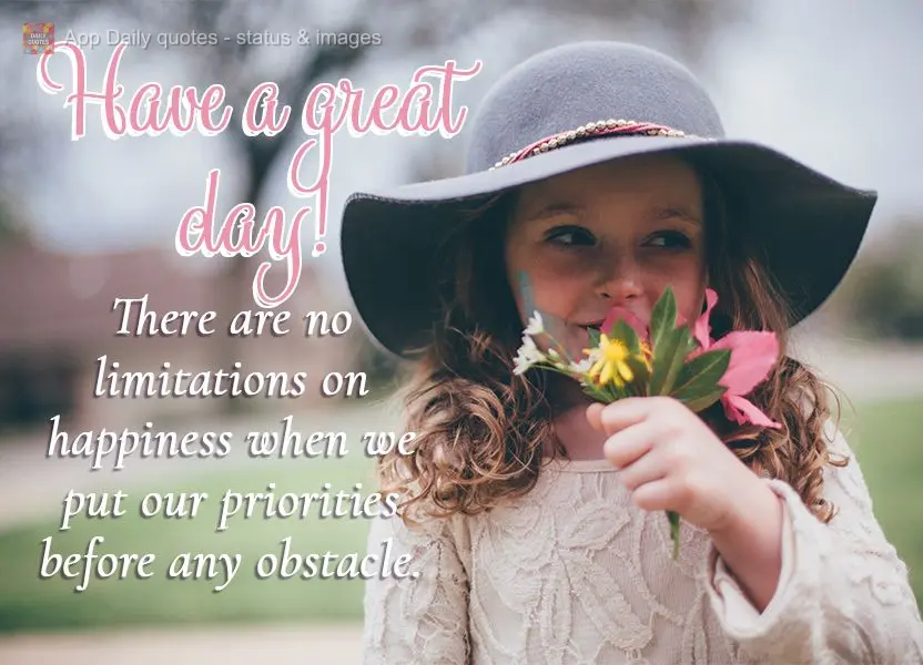 Não há limites para se sentir feliz quando a gente coloca nossas prioridades na frente de qualquer obstáculo. Bom dia! 