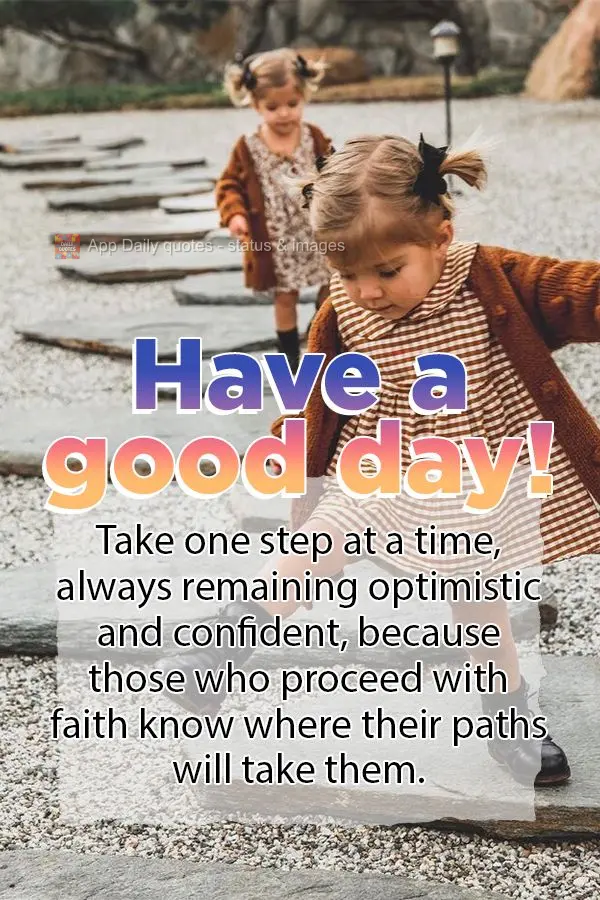 Dê um passo de cada vez, se mantendo sempre otimista e confiante, porque quem anda na fé sabe onde seu caminho vai levar. Bom dia!